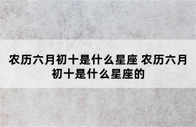 农历六月初十是什么星座 农历六月初十是什么星座的